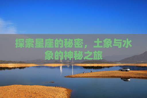 探索星座的秘密,土象与水象的神秘之旅 探索星座的秘密,土象与水象的神秘之旅