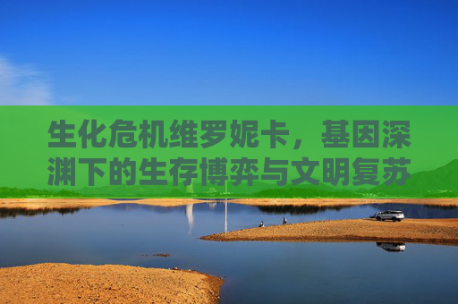 生化危机维罗妮卡，基因深渊下的生存博弈与文明复苏曙光