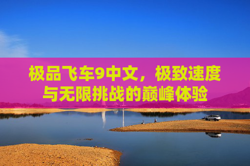 极品飞车9中文,极致速度与无限挑战的巅峰体验 极品飞车9中文,极致速度与无限挑战的巅峰体验