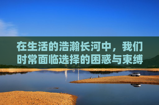 在生活的浩瀚长河中,我们时常面临选择的困惑与束缚,而当任意键跃入视野,它便不再是抽象的概念,而是成为打破定势、释放自由的力量,为前行开辟出无数可能 在生活的浩瀚长河中,我们时常面临选择的困惑与束缚,而当任意键跃入视野,它便不再是抽象的概念,而是成为打破定势、释放自由的力量,为前行开辟出无数可能