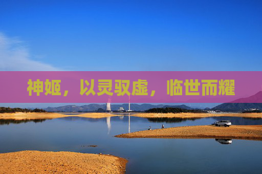 神姬，以灵驭虚，临世而耀