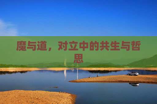 魔与道,对立中的共生与哲思 魔与道,对立中的共生与哲思