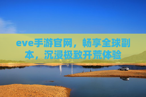 eve手游官网,畅享全球副本,沉浸极致开荒体验 eve手游官网,畅享全球副本,沉浸极致开荒体验