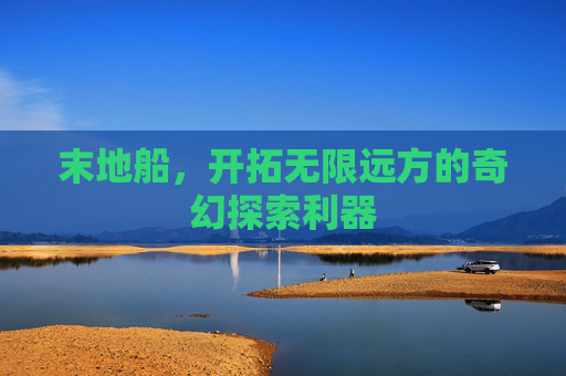 末地船，开拓无限远方的奇幻探索利器