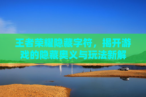 王者荣耀隐藏字符,揭开游戏的隐藏奥义与玩法新解 王者荣耀隐藏字符,揭开游戏的隐藏奥义与玩法新解