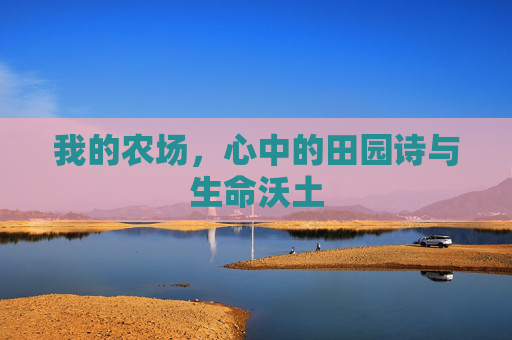 我的农场,心中的田园诗与生命沃土 我的农场,心中的田园诗与生命沃土