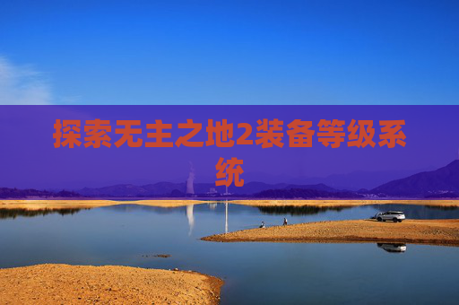 探索无主之地2装备等级系统 探索无主之地2装备等级系统