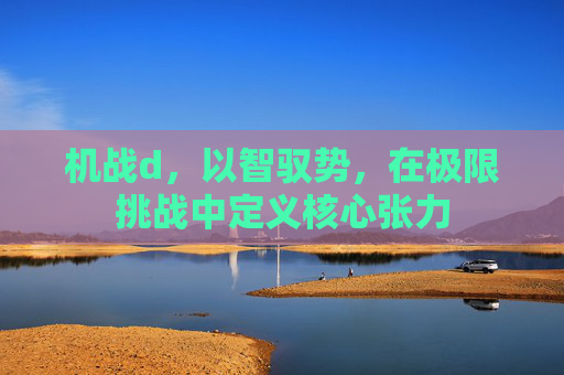 机战d，以智驭势，在极限挑战中定义核心张力