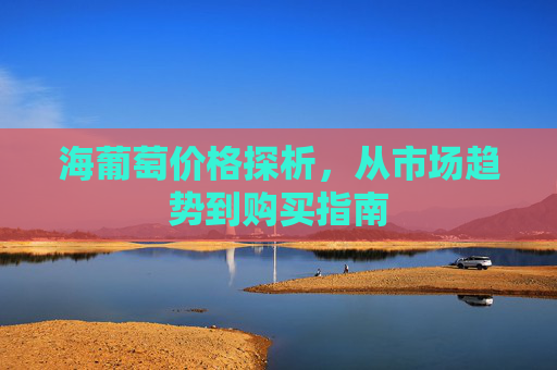 海葡萄价格探析,从市场趋势到购买指南 海葡萄价格探析,从市场趋势到购买指南
