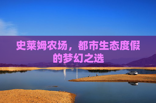史莱姆农场,都市生态度假的梦幻之选 史莱姆农场,都市生态度假的梦幻之选