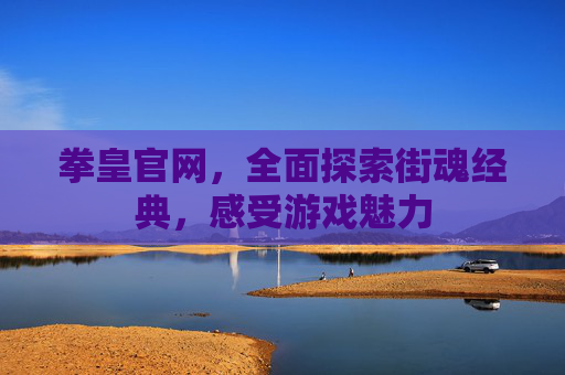 拳皇官网，全面探索街魂经典，感受游戏魅力