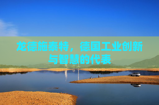龙德施泰特,德国工业创新与智慧的代表 龙德施泰特,德国工业创新与智慧的代表