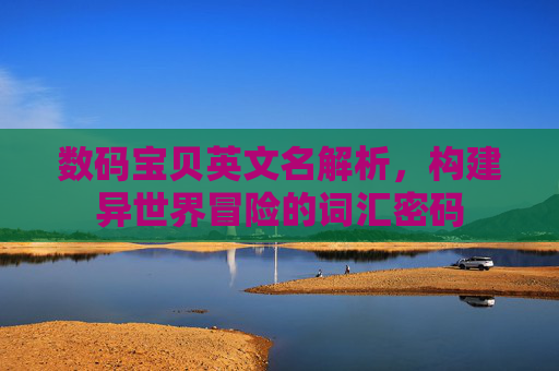 数码宝贝英文名解析,构建异世界冒险的词汇密码 数码宝贝英文名解析,构建异世界冒险的词汇密码