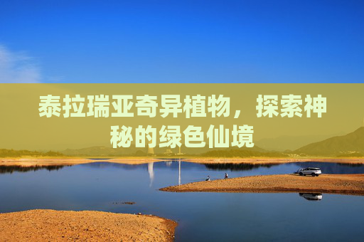 泰拉瑞亚奇异植物,探索神秘的绿色仙境 泰拉瑞亚奇异植物,探索神秘的绿色仙境