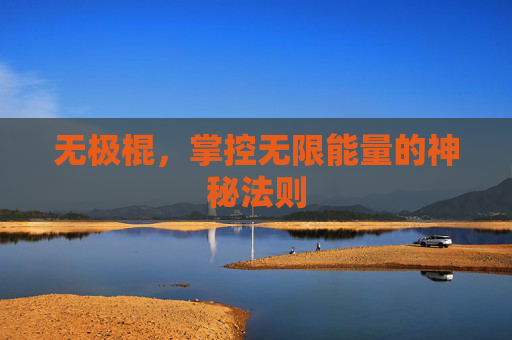 无极棍,掌控无限能量的神秘法则 无极棍,掌控无限能量的神秘法则
