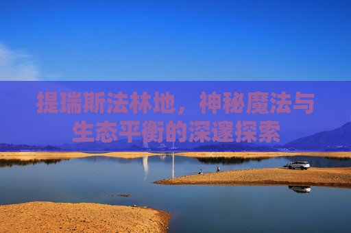 提瑞斯法林地，神秘魔法与生态平衡的深邃探索