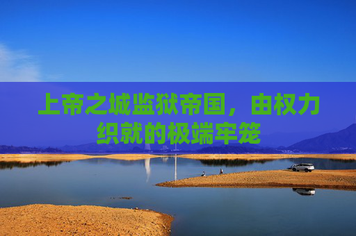 上帝之城监狱帝国,由权力织就的极端牢笼 上帝之城监狱帝国,由权力织就的极端牢笼