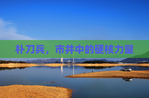 朴刀兵,市井中的硬核力量 朴刀兵,市井中的硬核力量