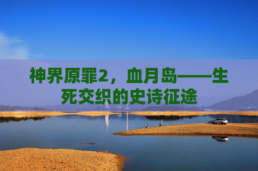 神界原罪2，血月岛——生死交织的史诗征途