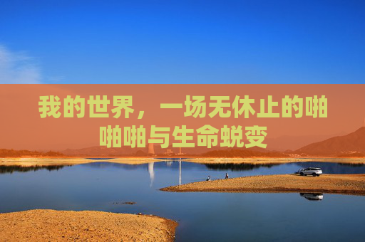 我的世界,一场无休止的啪啪啪与生命蜕变 我的世界,一场无休止的啪啪啪与生命蜕变
