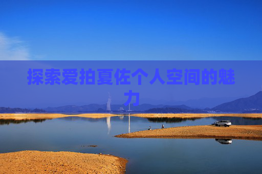 探索爱拍夏佐个人空间的魅力