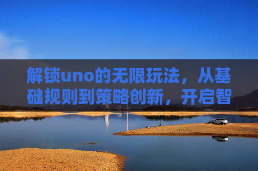 解锁uno的无限玩法,从基础规则到策略创新,开启智胜之旅 解锁uno的无限玩法,从基础规则到策略创新,开启智胜之旅