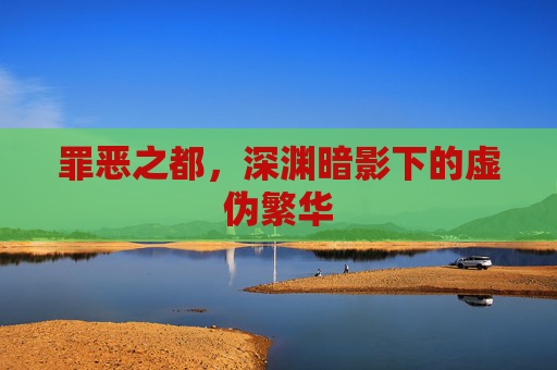 罪恶之都,深渊暗影下的虚伪繁华 罪恶之都,深渊暗影下的虚伪繁华