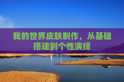 我的世界皮肤制作，从基础搭建到个性演绎