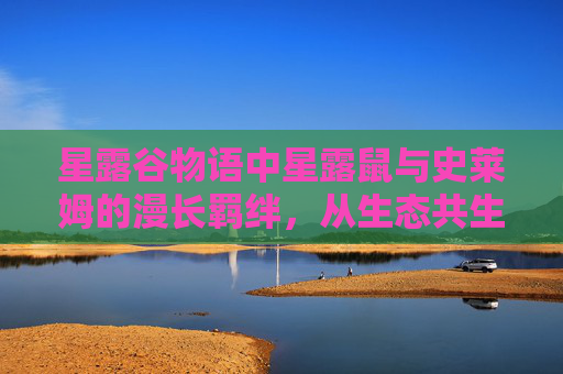 星露谷物语中星露鼠与史莱姆的漫长羁绊,从生态共生到角色演变的多维解析 星露谷物语中星露鼠与史莱姆的漫长羁绊,从生态共生到角色演变的多维解析