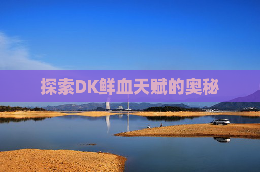 探索DK鲜血天赋的奥秘 探索DK鲜血天赋的奥秘