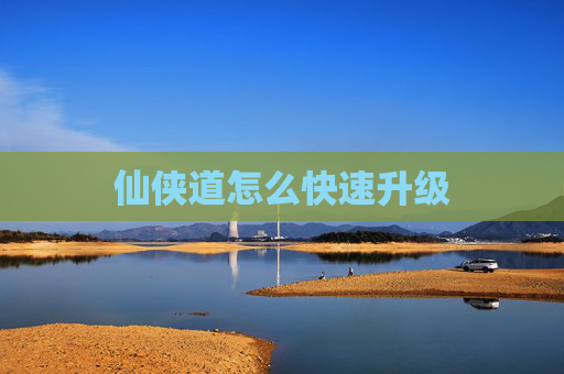 仙侠道怎么快速升级 仙侠道怎么快速升级