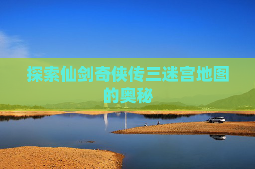 探索仙剑奇侠传三迷宫地图的奥秘