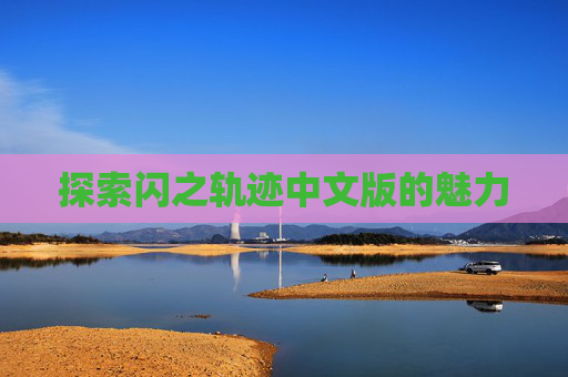探索闪之轨迹中文版的魅力 探索闪之轨迹中文版的魅力