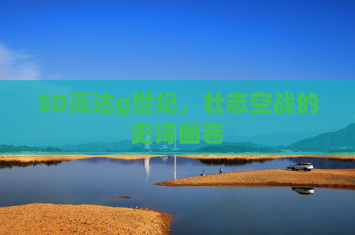SD高达g世纪，壮志空战的史诗画卷