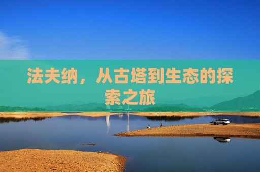 法夫纳，从古塔到生态的探索之旅