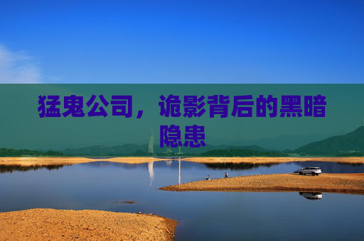 猛鬼公司,诡影背后的黑暗隐患 猛鬼公司,诡影背后的黑暗隐患