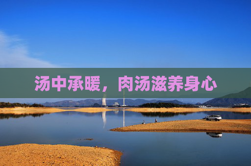 汤中承暖,肉汤滋养身心 汤中承暖,肉汤滋养身心