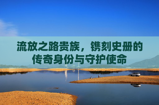流放之路贵族,镌刻史册的传奇身份与守护使命 流放之路贵族,镌刻史册的传奇身份与守护使命