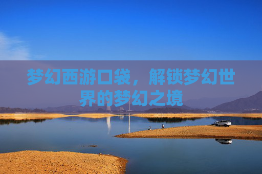 梦幻西游口袋，解锁梦幻世界的梦幻之境