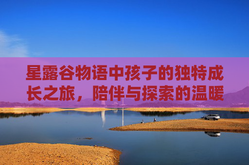 星露谷物语中孩子的独特成长之旅，陪伴与探索的温暖旅程