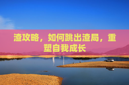 渣攻略,如何跳出渣局,重塑自我成长 渣攻略,如何跳出渣局,重塑自我成长