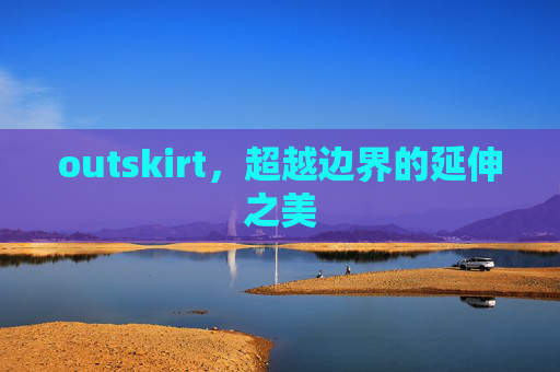 outskirt,超越边界的延伸之美 outskirt,超越边界的延伸之美