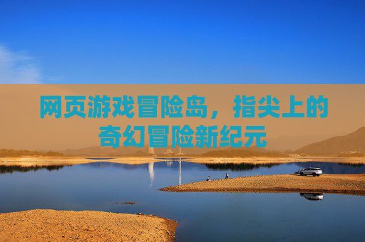 网页游戏冒险岛，指尖上的奇幻冒险新纪元