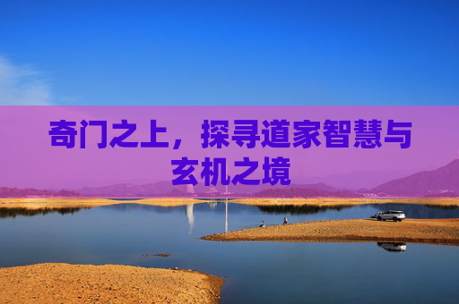 奇门之上,探寻道家智慧与玄机之境 奇门之上,探寻道家智慧与玄机之境