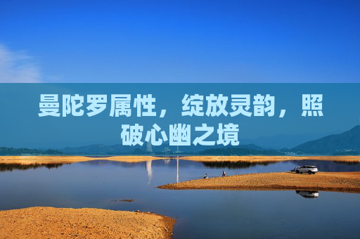 曼陀罗属性,绽放灵韵,照破心幽之境 曼陀罗属性,绽放灵韵,照破心幽之境