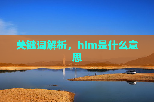 关键词解析,him是什么意思 关键词解析,him是什么意思