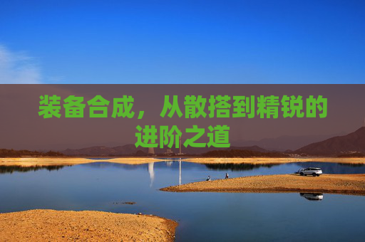 装备合成，从散搭到精锐的进阶之道