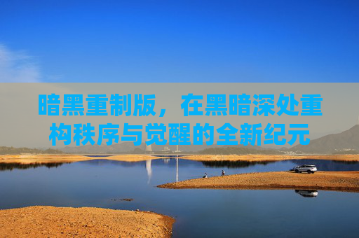 暗黑重制版,在黑暗深处重构秩序与觉醒的全新纪元 暗黑重制版,在黑暗深处重构秩序与觉醒的全新纪元