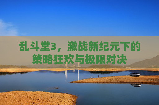 乱斗堂3,激战新纪元下的策略狂欢与极限对决 乱斗堂3,激战新纪元下的策略狂欢与极限对决