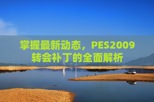 掌握最新动态,PES2009转会补丁的全面解析 掌握最新动态,PES2009转会补丁的全面解析